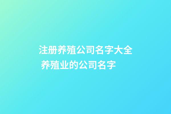 注册养殖公司名字大全 养殖业的公司名字-第1张-公司起名-玄机派